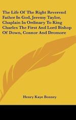 The Life Of The Right Reverend Father In God, Jeremy Taylor, Chaplain In Ordinary To King Charles The First And Lord Bishop Of Down, Connor And Dromore