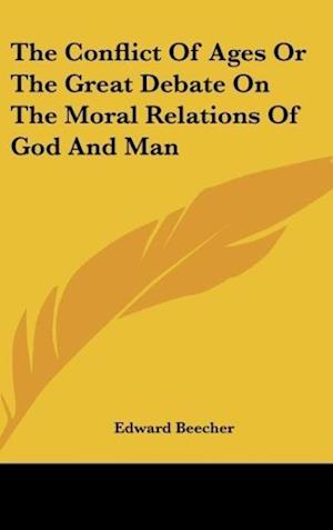The Conflict Of Ages Or The Great Debate On The Moral Relations Of God And Man