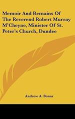 Memoir And Remains Of The Reverend Robert Murray M'Cheyne, Minister Of St. Peter's Church, Dundee