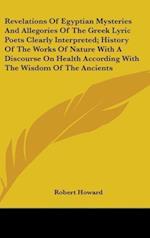Revelations Of Egyptian Mysteries And Allegories Of The Greek Lyric Poets Clearly Interpreted; History Of The Works Of Nature With A Discourse On Health According With The Wisdom Of The Ancients