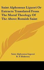 Saint Alphonsus Liguori Or Extracts Translated From The Moral Theology Of The Above Romish Saint