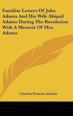Familiar Letters Of John Adams And His Wife Abigail Adams During The Revolution With A Memoir Of Mrs. Adams