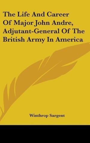 The Life And Career Of Major John Andre, Adjutant-General Of The British Army In America