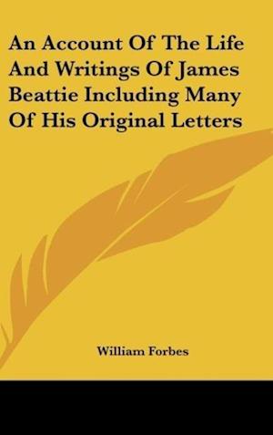 An Account Of The Life And Writings Of James Beattie Including Many Of His Original Letters