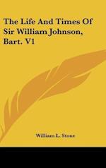 The Life And Times Of Sir William Johnson, Bart. V1