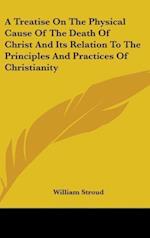 A Treatise On The Physical Cause Of The Death Of Christ And Its Relation To The Principles And Practices Of Christianity