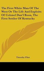 The First White Man Of The West Or The Life And Exploits Of Colonel Dan'l Boon, The First Settler Of Kentucky