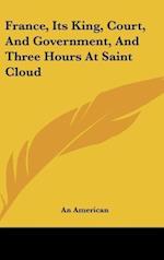 France, Its King, Court, And Government, And Three Hours At Saint Cloud