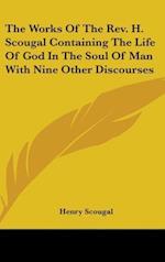 The Works Of The Rev. H. Scougal Containing The Life Of God In The Soul Of Man With Nine Other Discourses