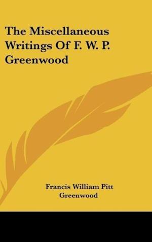 The Miscellaneous Writings Of F. W. P. Greenwood
