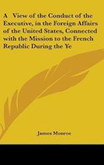 A View Of The Conduct Of The Executive, In The Foreign Affairs Of The United States, Connected With The Mission To The French Republic During The Years 1794-96