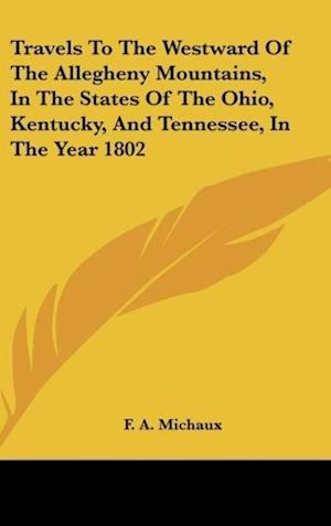 Travels To The Westward Of The Allegheny Mountains, In The States Of The Ohio, Kentucky, And Tennessee, In The Year 1802