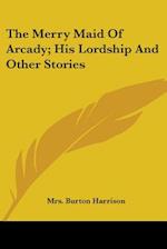 The Merry Maid Of Arcady; His Lordship And Other Stories