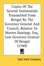 Copies Of The Several Testimonials Transmitted From Bengal By The Governor General And Council, Relative To Warren Hastings, Esq., Late Governor General Of Bengal (1789)