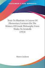 Texts To Illustrate A Course Of Elementary Lectures On The History Of Greek Philosophy From Thales To Aristotle (1914)