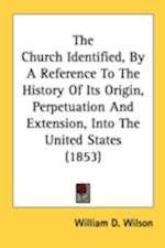 The Church Identified, By A Reference To The History Of Its Origin, Perpetuation And Extension, Into The United States (1853)