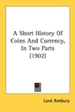 A Short History Of Coins And Currency, In Two Parts (1902)