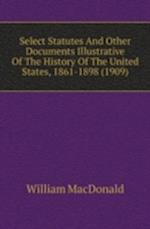 Select Statutes And Other Documents Illustrative Of The History Of The United States, 1861-1898 (1909)