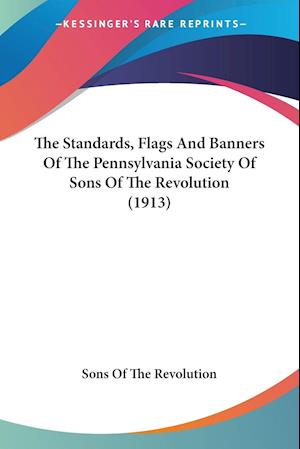 The Standards, Flags And Banners Of The Pennsylvania Society Of Sons Of The Revolution (1913)