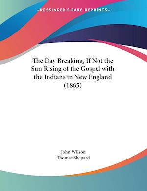 The Day Breaking, If Not the Sun Rising of the Gospel with the Indians in New England (1865)