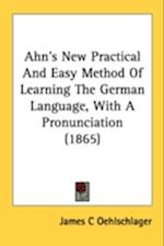 Ahn's New Practical And Easy Method Of Learning The German Language, With A Pronunciation (1865)