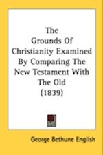 The Grounds Of Christianity Examined By Comparing The New Testament With The Old (1839)