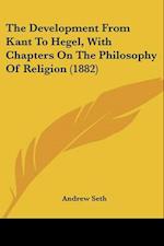 The Development From Kant To Hegel, With Chapters On The Philosophy Of Religion (1882)
