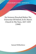 Six Sermons Preached Before The University Of Oxford, In St. Mary's Church In The Years, 1837-1839 (1848)