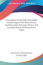 Proceedings Of The Right Worshipful Grand Lodge Of The Most Ancient And Honorable Fraternity Of Free And Accepted Masons Of Pennsylvania (1906)