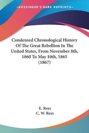 Condensed Chronological History Of The Great Rebellion In The United States, From November 8th, 1860 To May 10th, 1865 (1867)