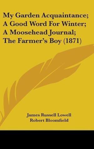 My Garden Acquaintance; A Good Word For Winter; A Moosehead Journal; The Farmer's Boy (1871)