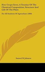 How Crops Grow, A Treatise Of The Chemical Composition, Structure And Life Of The Plant