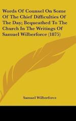 Words Of Counsel On Some Of The Chief Difficulties Of The Day; Bequeathed To The Church In The Writings Of Samuel Wilberforce (1875)