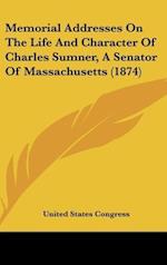 Memorial Addresses On The Life And Character Of Charles Sumner, A Senator Of Massachusetts (1874)