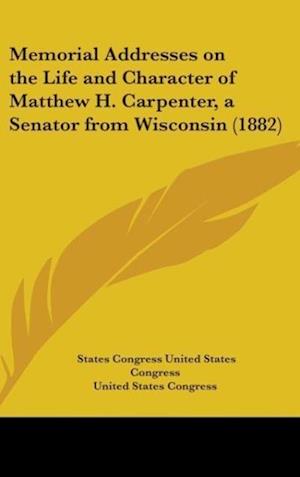 Memorial Addresses On The Life And Character Of Matthew H. Carpenter, A Senator From Wisconsin (1882)