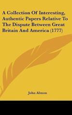A Collection Of Interesting, Authentic Papers Relative To The Dispute Between Great Britain And America (1777)