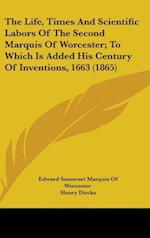 The Life, Times And Scientific Labors Of The Second Marquis Of Worcester; To Which Is Added His Century Of Inventions, 1663 (1865)