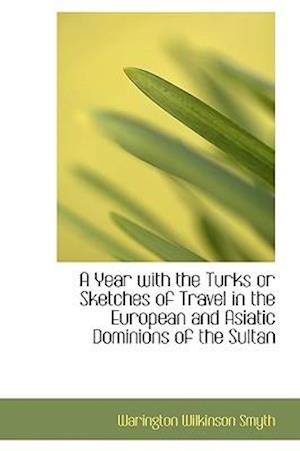 A Year with the Turks or Sketches of Travel in the European and Asiatic Dominions of the Sultan