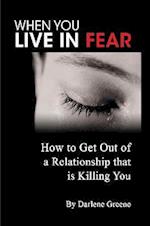 When You Live In Fear - How to Get Out of a Relationship that is Killing You 