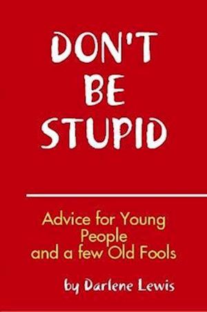 Don't Be Stupid, Advice for Young People and a Few Old Fools