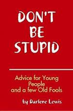 Don't Be Stupid, Advice for Young People and a Few Old Fools 