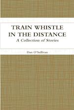 Train Whistle in the Distance - A Collection of Stories 