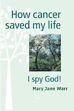 How Cancer Saved my Life - I Spy God! 