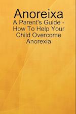 Anoreixa - A Parent's Guide - How To Help Your Child Overcome Anorexia