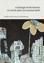 a strange kinda heaven on some dark and sacred earth  -- thirteen short plays by  Brett Neveu