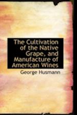 The Cultivation of the Native Grape, and Manufacture of American Wines