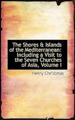 The Shores a Islands of the Mediterranean: Including a Visit to the Seven Churches of Asia, Volume I 