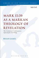 Mark 15:39 as a Markan Theology of Revelation