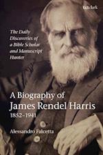 Daily Discoveries of a Bible Scholar and Manuscript Hunter: A Biography of James Rendel Harris (1852 1941)