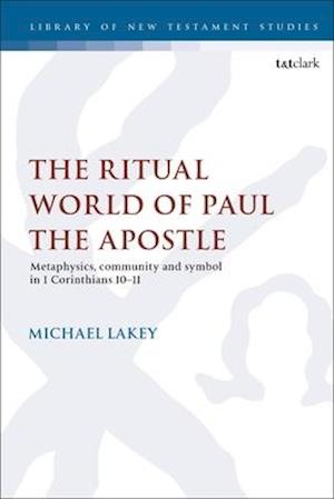 The Ritual World of Paul the Apostle: Metaphysics, Community and Symbol in 1 Corinthians 10-11